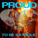 Proud To Be Catholic